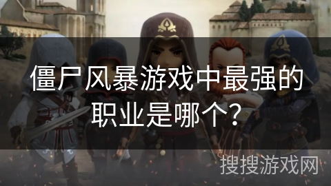 僵尸风暴游戏中最强的职业是哪个？