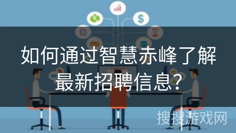 如何通过智慧赤峰了解最新招聘信息? 如何通过智慧赤峰了解最新招聘信息?