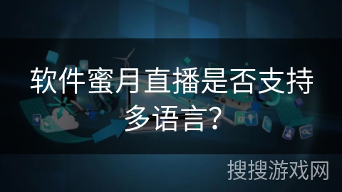 软件蜜月直播是否支持多语言? 软件蜜月直播是否支持多语言?