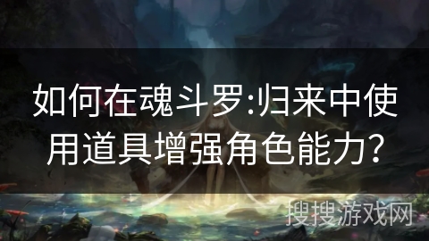 如何在魂斗罗:归来中使用道具增强角色能力？