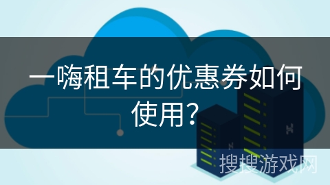 一嗨租车的优惠券如何使用？