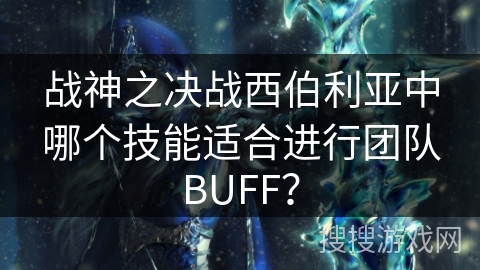 战神之决战西伯利亚中哪个技能适合进行团队BUFF？