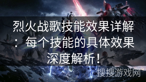 烈火战歌技能效果详解：每个技能的具体效果深度解析！