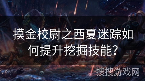 摸金校尉之西夏迷踪如何提升挖掘技能？