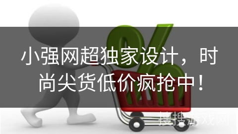 小强网超独家设计，时尚尖货低价疯抢中！