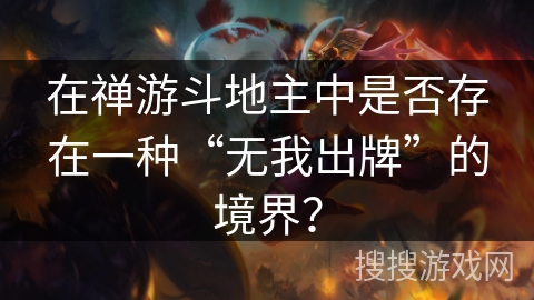 在禅游斗地主中是否存在一种“无我出牌”的境界？