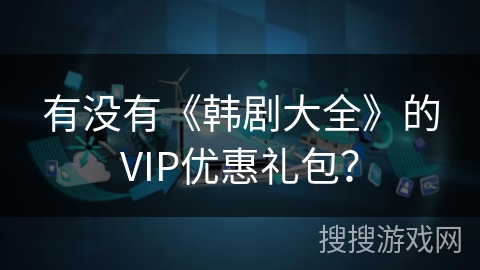 有没有《韩剧大全》的VIP优惠礼包？