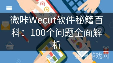 微咔Wecut软件秘籍百科：100个问题全面解析