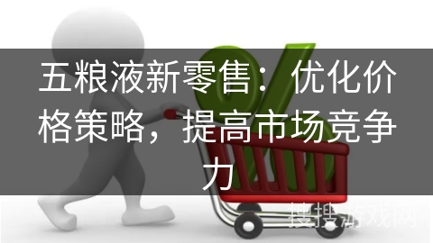 五粮液新零售：优化价格策略，提高市场竞争力