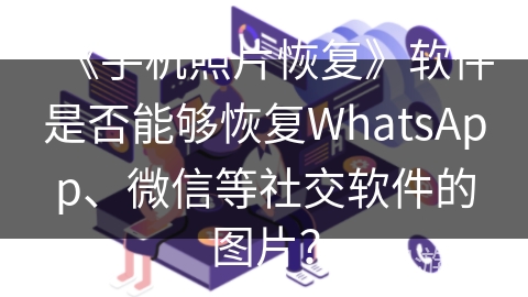 《手机照片恢复》软件是否能够恢复WhatsApp、微信等社交软件的图片？