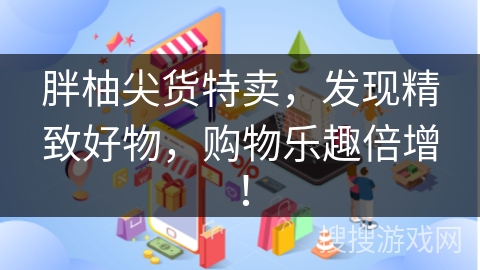 胖柚尖货特卖，发现精致好物，购物乐趣倍增！