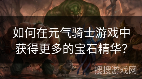 如何在元气骑士游戏中获得更多的宝石精华？