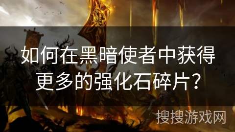 如何在黑暗使者中获得更多的强化石碎片？
