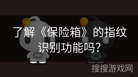 了解《保险箱》的指纹识别功能吗？