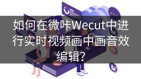 如何在微咔Wecut中进行实时视频画中画音效编辑？