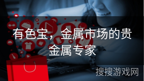 有色宝，金属市场的贵金属专家
