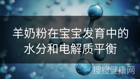 羊奶粉在宝宝发育中的水分和电解质平衡