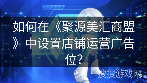 如何在《聚源美汇商盟》中设置店铺运营广告位？