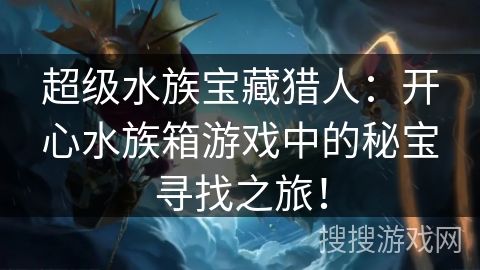 超级水族宝藏猎人：开心水族箱游戏中的秘宝寻找之旅！