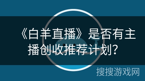 《白羊直播》是否有主播创收推荐计划？