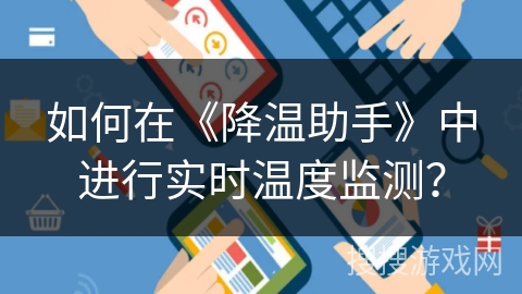 如何在《降温助手》中进行实时温度监测？