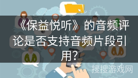 《保益悦听》的音频评论是否支持音频片段引用？