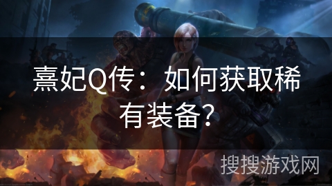 熹妃Q传：如何获取稀有装备？