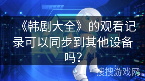 《韩剧大全》的观看记录可以同步到其他设备吗？
