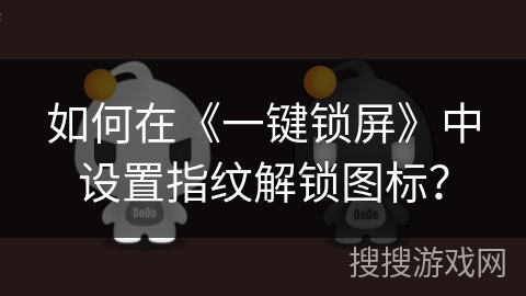 如何在《一键锁屏》中设置指纹解锁图标? 如何在《一键锁屏》中设置指纹解锁图标?