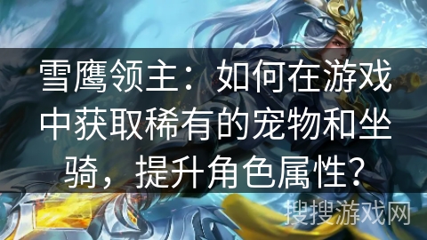 雪鹰领主：如何在游戏中获取稀有的宠物和坐骑，提升角色属性？