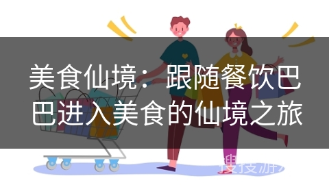美食仙境：跟随餐饮巴巴进入美食的仙境之旅