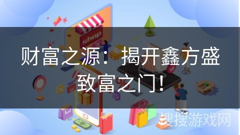财富之源：揭开鑫方盛致富之门！