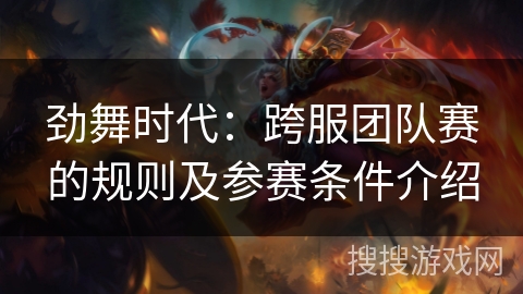 劲舞时代：跨服团队赛的规则及参赛条件介绍