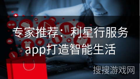 专家推荐：利星行服务app打造智能生活