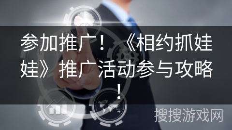 参加推广！《相约抓娃娃》推广活动参与攻略！