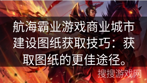 航海霸业游戏商业城市建设图纸获取技巧：获取图纸的更佳途径。