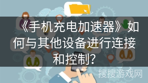 《手机充电加速器》如何与其他设备进行连接和控制？