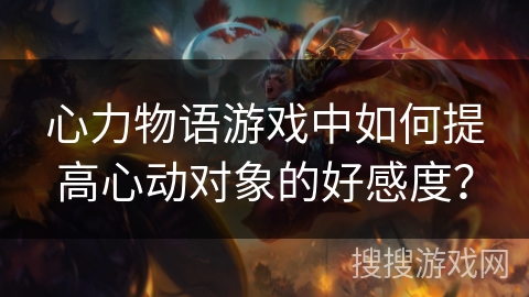 心力物语游戏中如何提高心动对象的好感度？