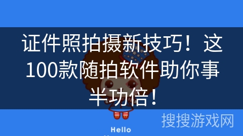 证件照拍摄新技巧！这100款随拍软件助你事半功倍！