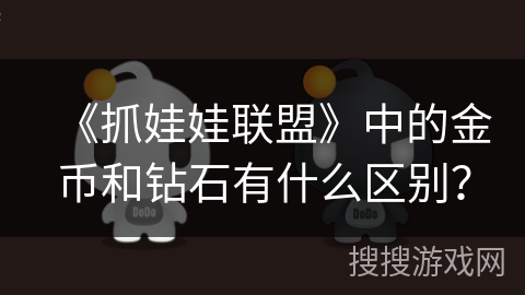 《抓娃娃联盟》中的金币和钻石有什么区别? 《抓娃娃联盟》中的金币和钻石有什么区别?