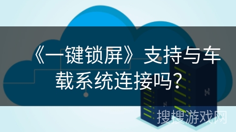 《一键锁屏》支持与车载系统连接吗？