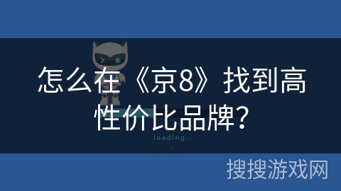 怎么在《京8》找到高性价比品牌？
