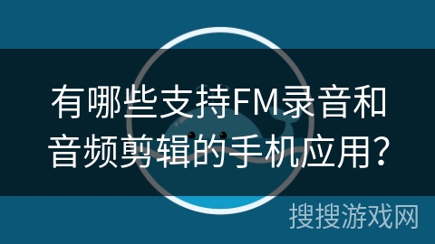 有哪些支持FM录音和音频剪辑的手机应用？