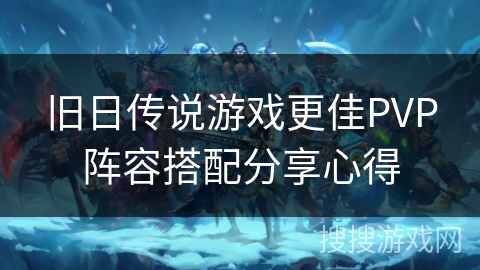 旧日传说游戏更佳PVP阵容搭配分享心得