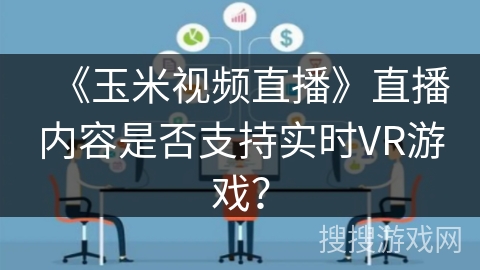 《玉米视频直播》直播内容是否支持实时VR游戏？