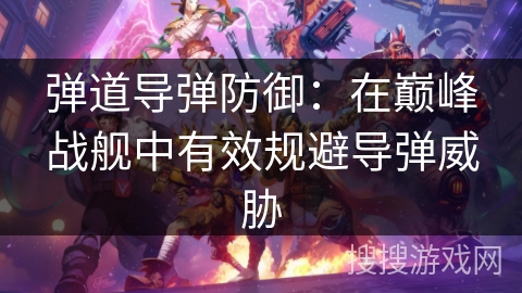弹道导弹防御：在巅峰战舰中有效规避导弹威胁
