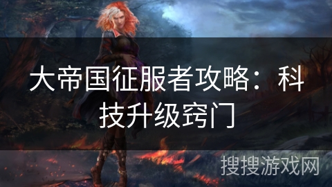 大帝国征服者攻略：科技升级窍门