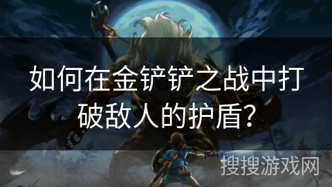 如何在金铲铲之战中打破敌人的护盾？