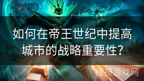 如何在帝王世纪中提高城市的战略重要性？
