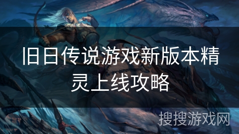旧日传说游戏新版本精灵上线攻略